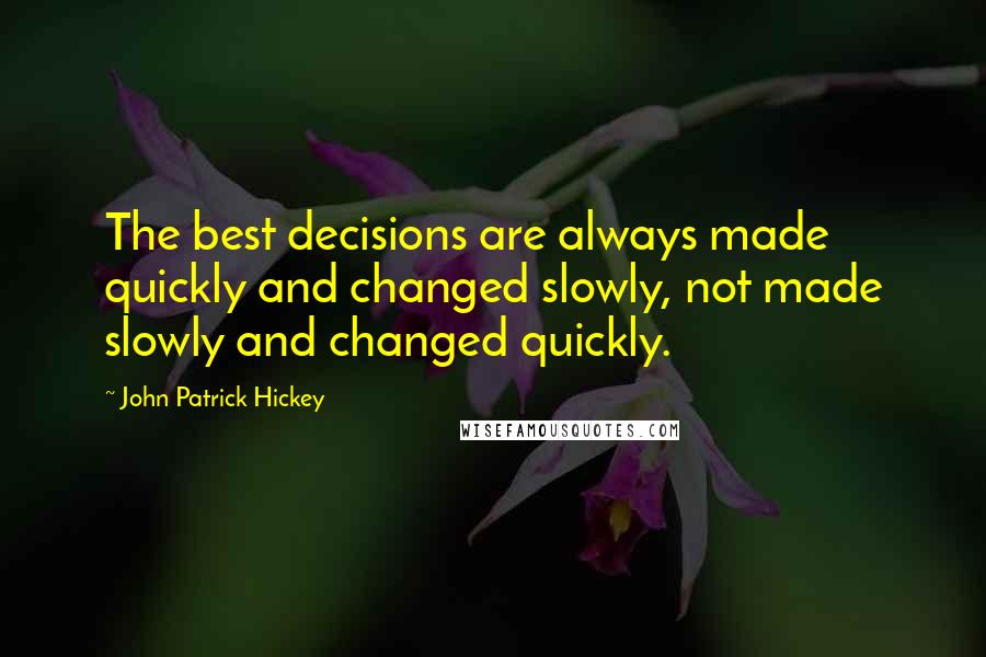 John Patrick Hickey Quotes: The best decisions are always made quickly and changed slowly, not made slowly and changed quickly.