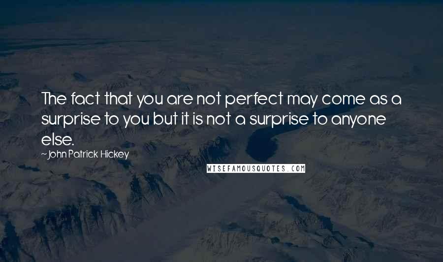 John Patrick Hickey Quotes: The fact that you are not perfect may come as a surprise to you but it is not a surprise to anyone else.