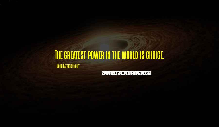 John Patrick Hickey Quotes: The greatest power in the world is choice.