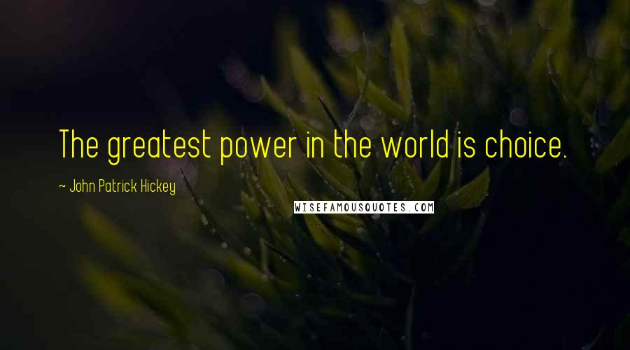 John Patrick Hickey Quotes: The greatest power in the world is choice.