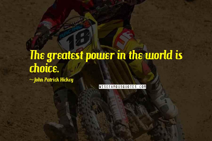 John Patrick Hickey Quotes: The greatest power in the world is choice.