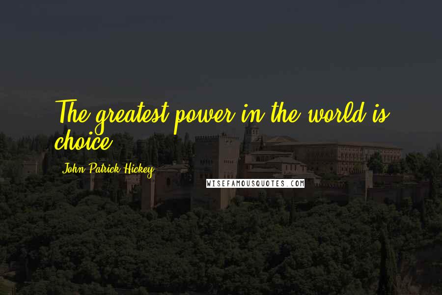 John Patrick Hickey Quotes: The greatest power in the world is choice.