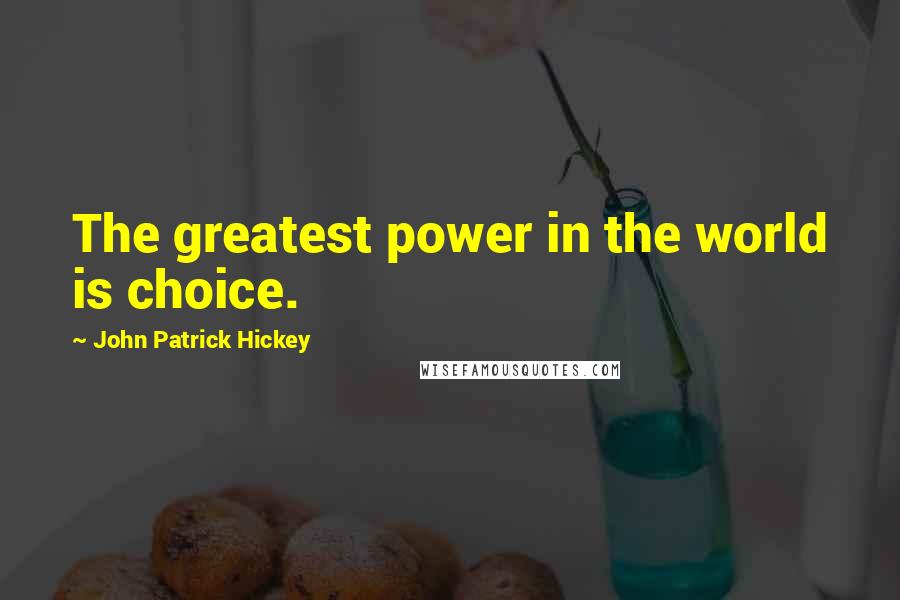 John Patrick Hickey Quotes: The greatest power in the world is choice.