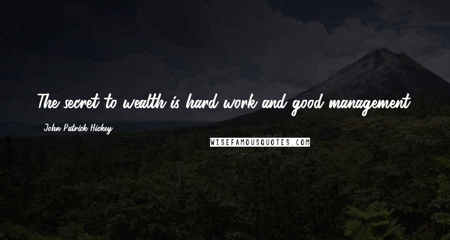 John Patrick Hickey Quotes: The secret to wealth is hard work and good management.