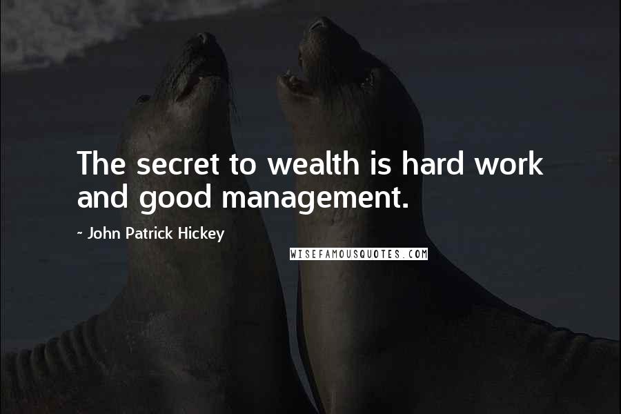 John Patrick Hickey Quotes: The secret to wealth is hard work and good management.