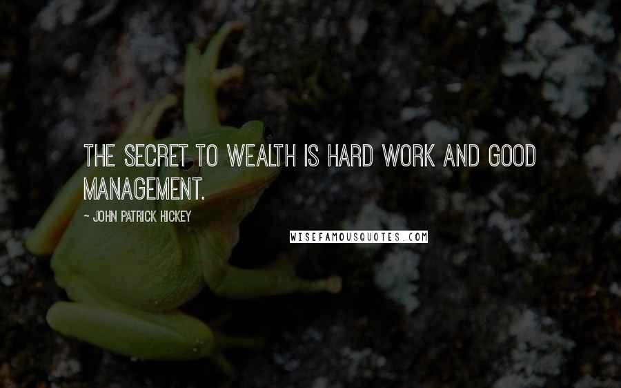 John Patrick Hickey Quotes: The secret to wealth is hard work and good management.