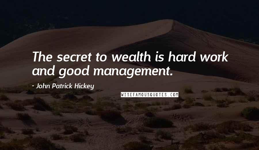 John Patrick Hickey Quotes: The secret to wealth is hard work and good management.