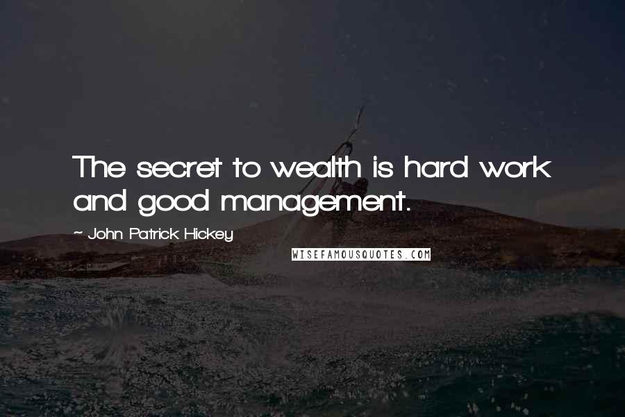 John Patrick Hickey Quotes: The secret to wealth is hard work and good management.