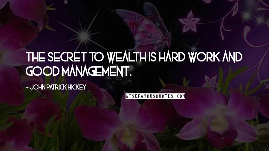 John Patrick Hickey Quotes: The secret to wealth is hard work and good management.