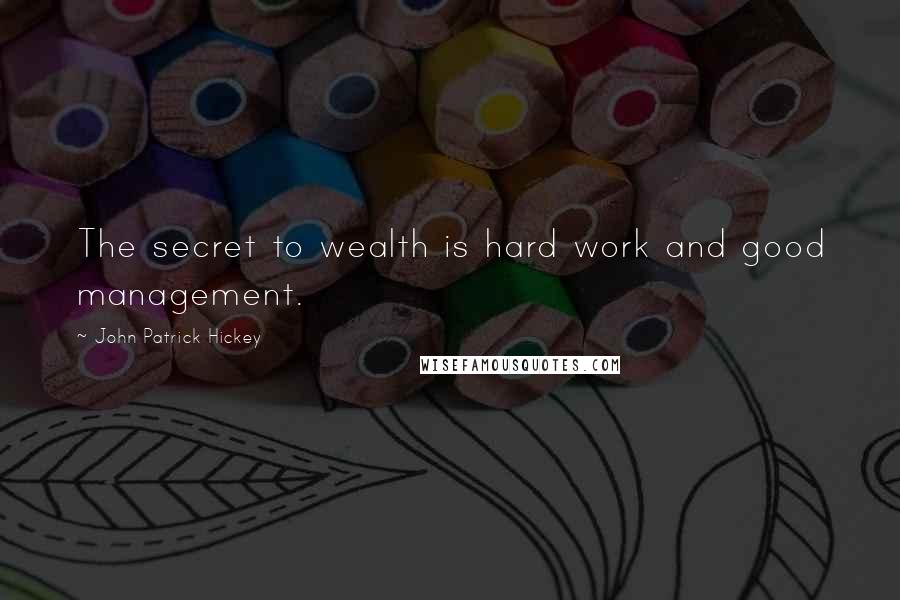 John Patrick Hickey Quotes: The secret to wealth is hard work and good management.