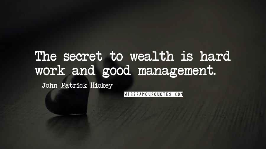 John Patrick Hickey Quotes: The secret to wealth is hard work and good management.