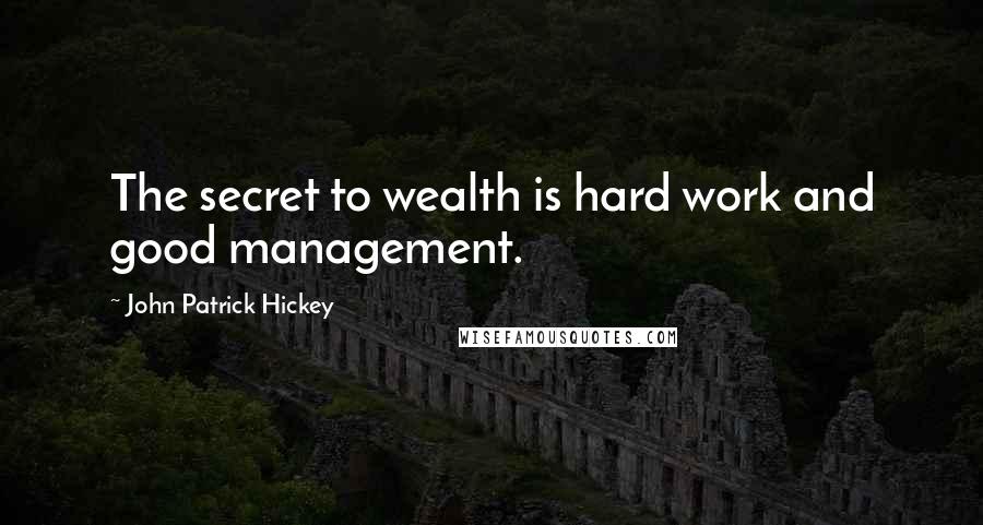 John Patrick Hickey Quotes: The secret to wealth is hard work and good management.