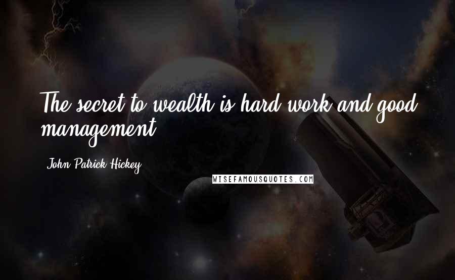 John Patrick Hickey Quotes: The secret to wealth is hard work and good management.