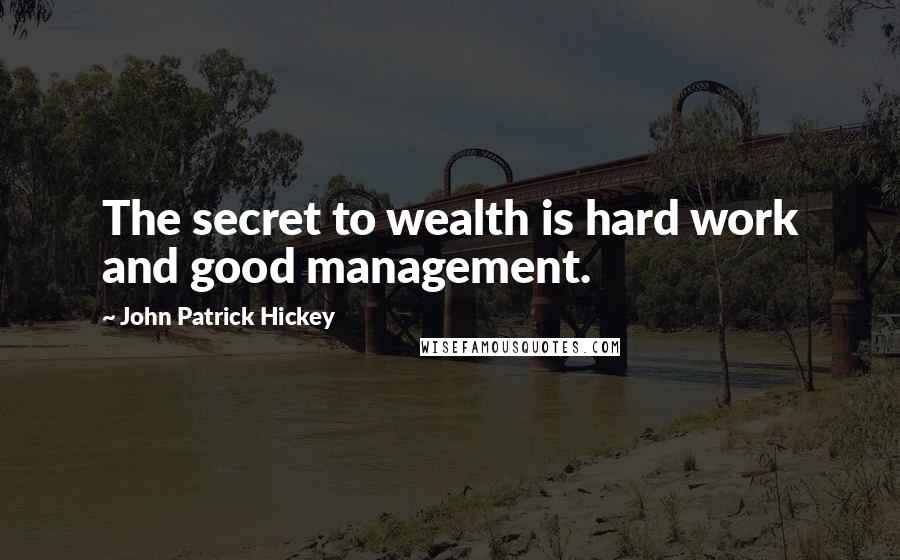 John Patrick Hickey Quotes: The secret to wealth is hard work and good management.