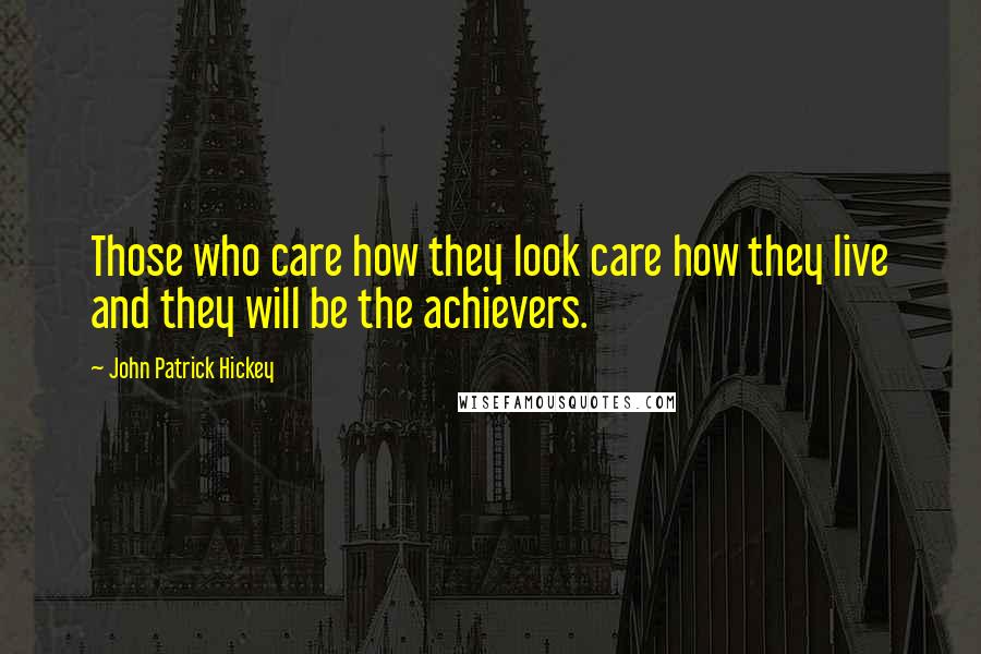 John Patrick Hickey Quotes: Those who care how they look care how they live and they will be the achievers.