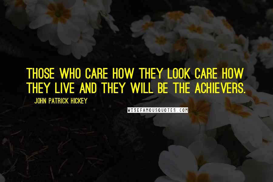 John Patrick Hickey Quotes: Those who care how they look care how they live and they will be the achievers.