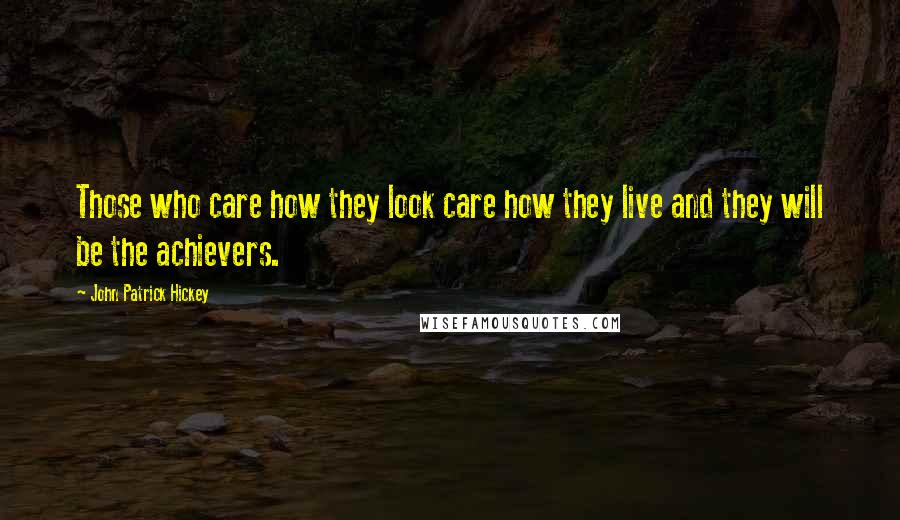 John Patrick Hickey Quotes: Those who care how they look care how they live and they will be the achievers.