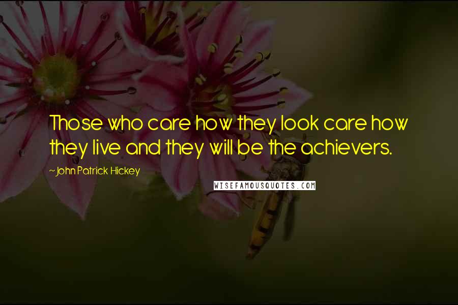 John Patrick Hickey Quotes: Those who care how they look care how they live and they will be the achievers.