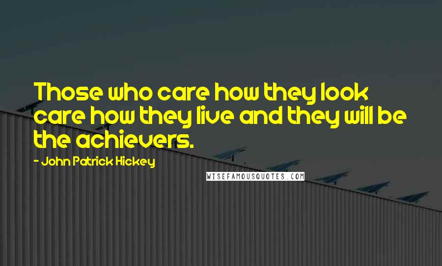 John Patrick Hickey Quotes: Those who care how they look care how they live and they will be the achievers.