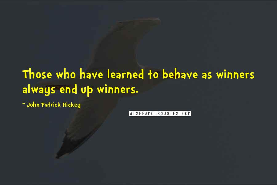 John Patrick Hickey Quotes: Those who have learned to behave as winners always end up winners.