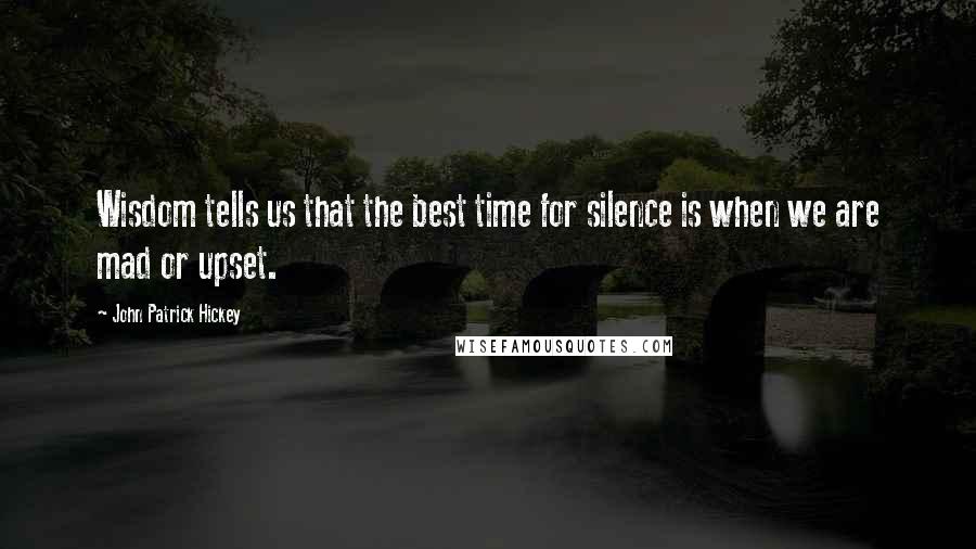 John Patrick Hickey Quotes: Wisdom tells us that the best time for silence is when we are mad or upset.