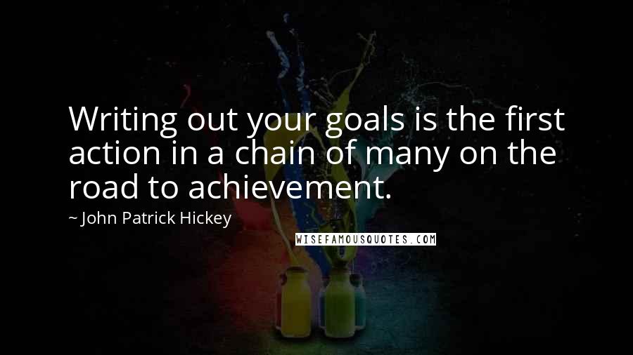 John Patrick Hickey Quotes: Writing out your goals is the first action in a chain of many on the road to achievement.