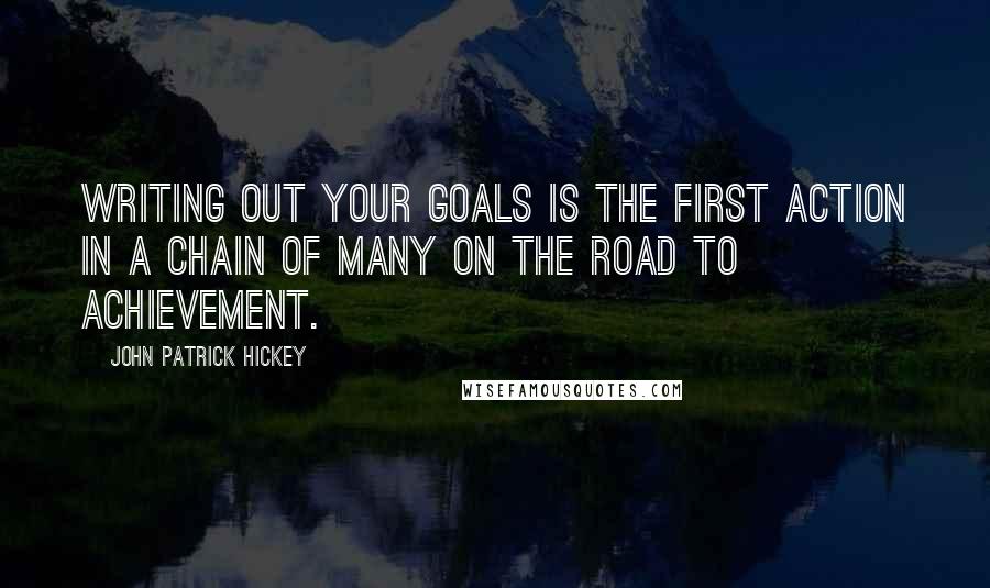 John Patrick Hickey Quotes: Writing out your goals is the first action in a chain of many on the road to achievement.