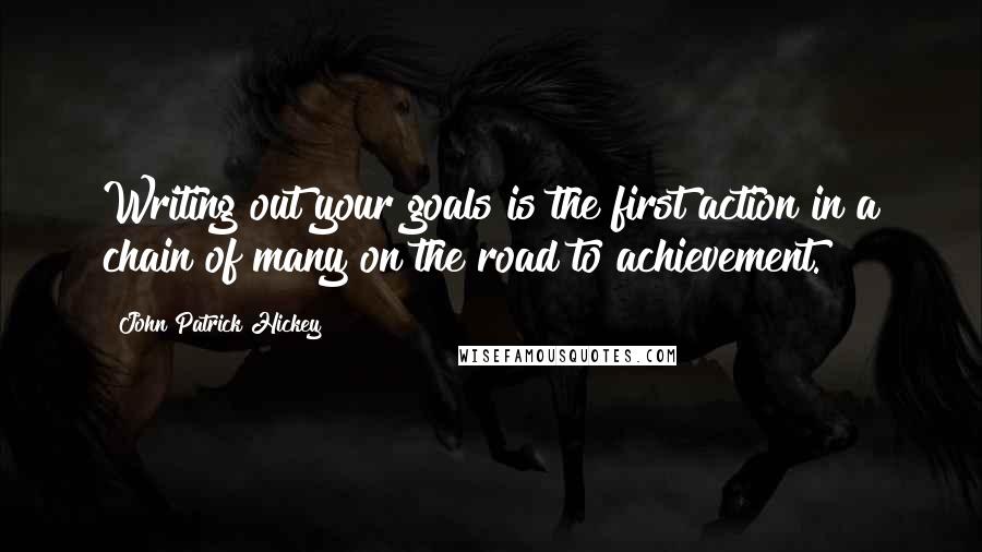 John Patrick Hickey Quotes: Writing out your goals is the first action in a chain of many on the road to achievement.