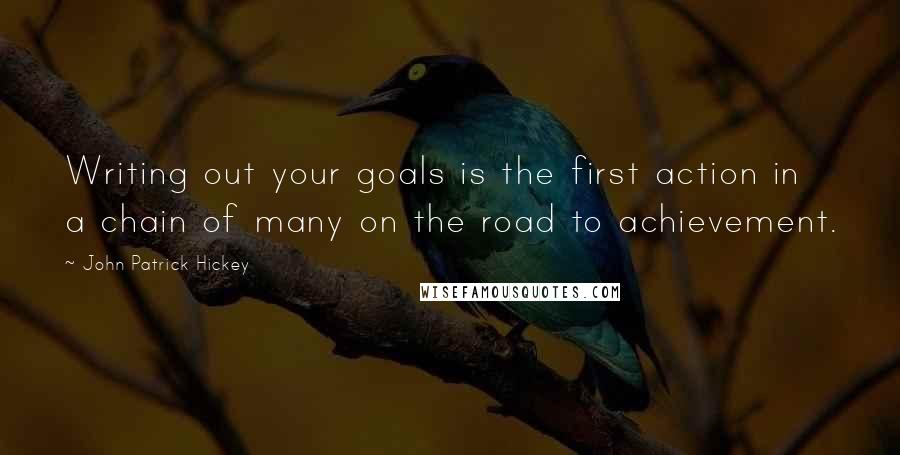 John Patrick Hickey Quotes: Writing out your goals is the first action in a chain of many on the road to achievement.