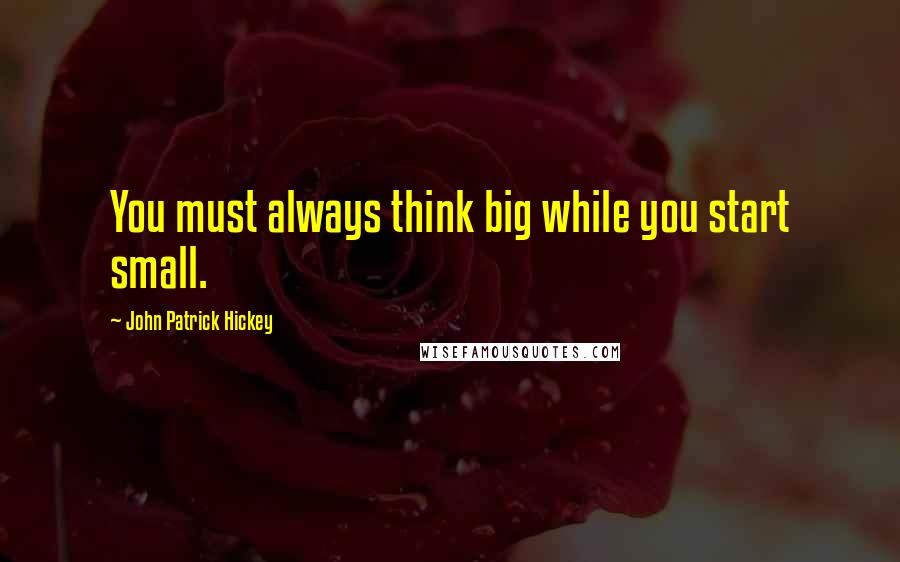 John Patrick Hickey Quotes: You must always think big while you start small.