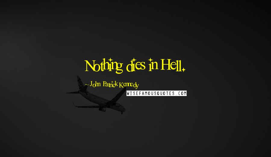 John Patrick Kennedy Quotes: Nothing dies in Hell.