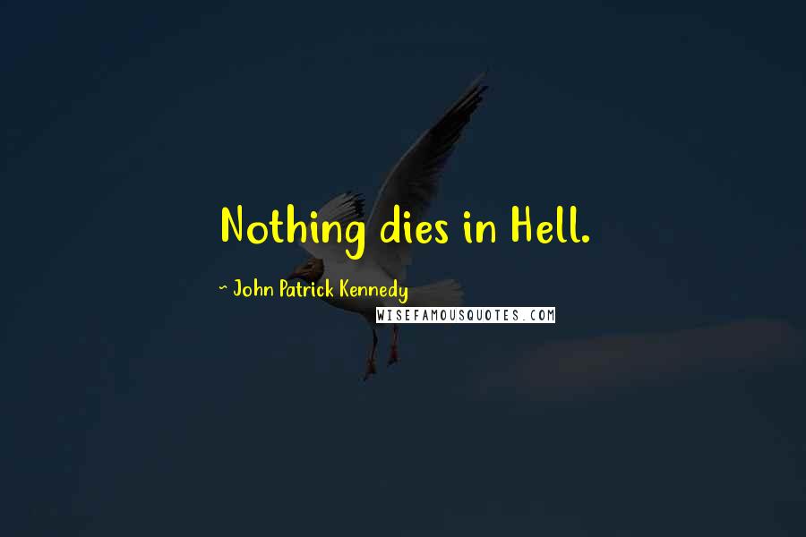 John Patrick Kennedy Quotes: Nothing dies in Hell.