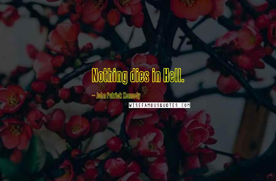 John Patrick Kennedy Quotes: Nothing dies in Hell.