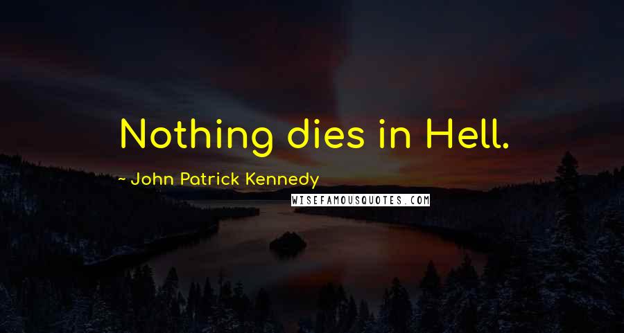 John Patrick Kennedy Quotes: Nothing dies in Hell.