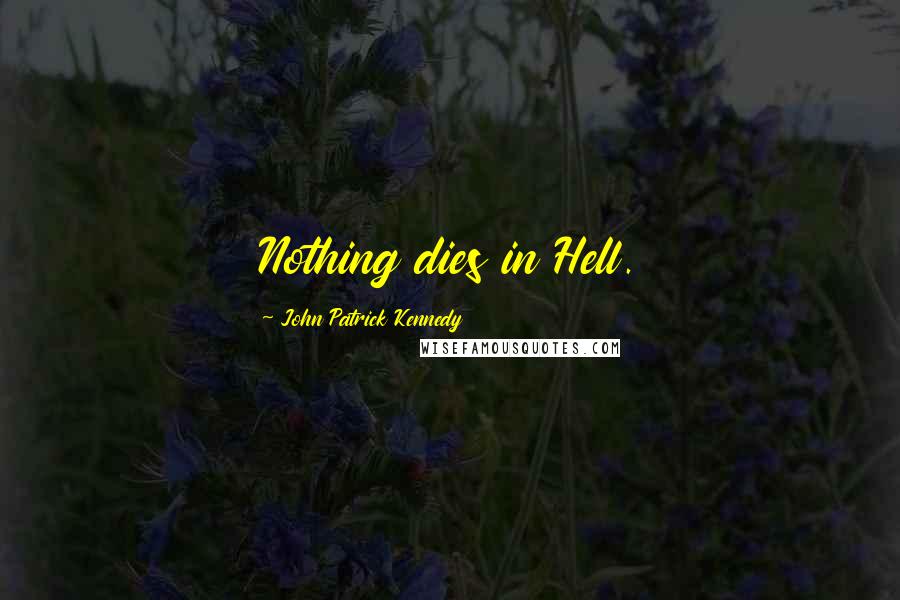 John Patrick Kennedy Quotes: Nothing dies in Hell.