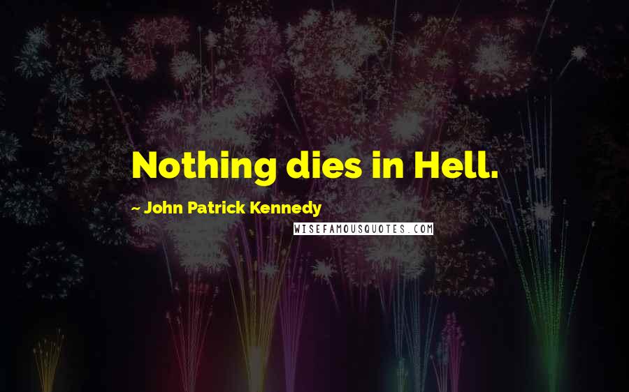 John Patrick Kennedy Quotes: Nothing dies in Hell.