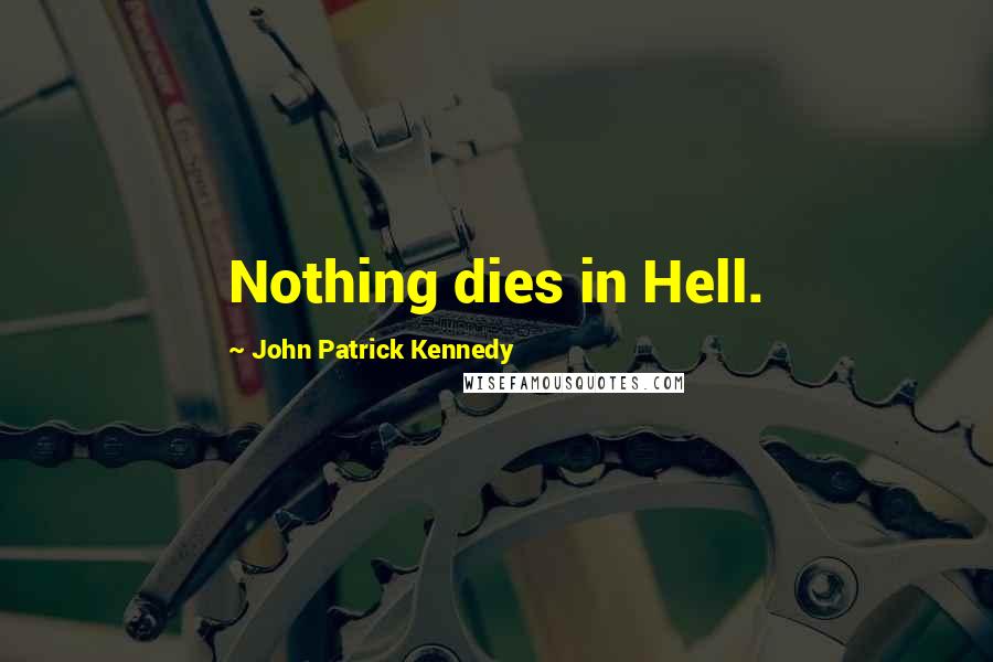 John Patrick Kennedy Quotes: Nothing dies in Hell.