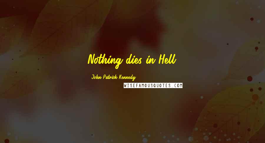 John Patrick Kennedy Quotes: Nothing dies in Hell.