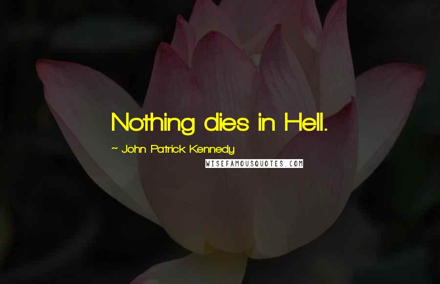 John Patrick Kennedy Quotes: Nothing dies in Hell.
