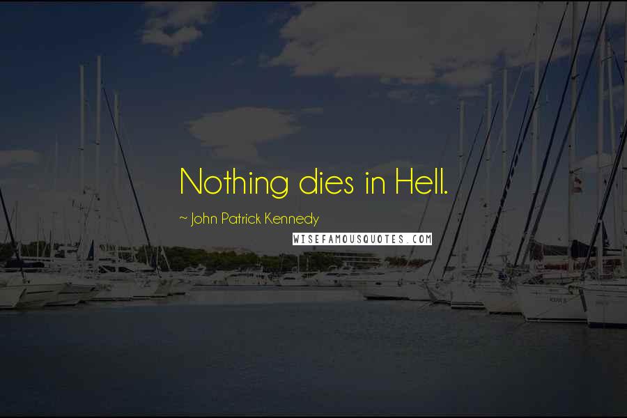 John Patrick Kennedy Quotes: Nothing dies in Hell.