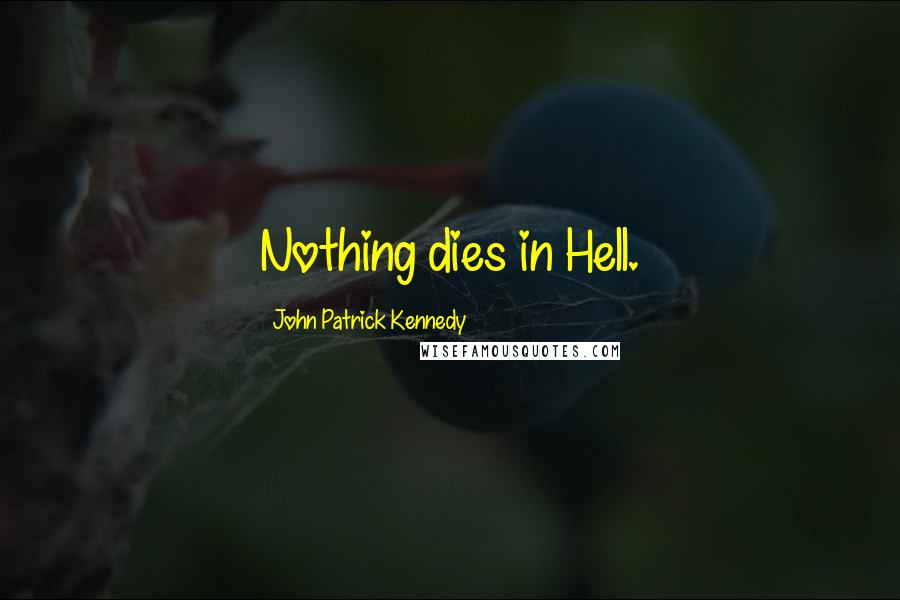 John Patrick Kennedy Quotes: Nothing dies in Hell.