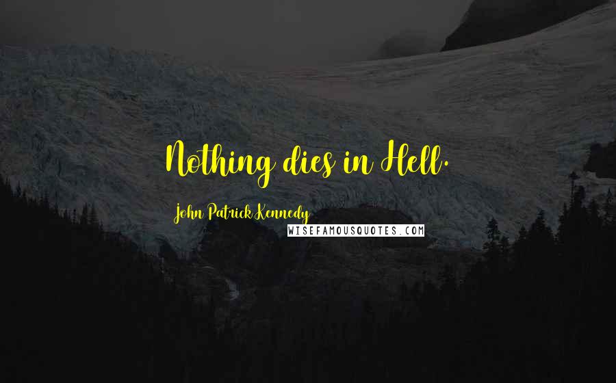 John Patrick Kennedy Quotes: Nothing dies in Hell.