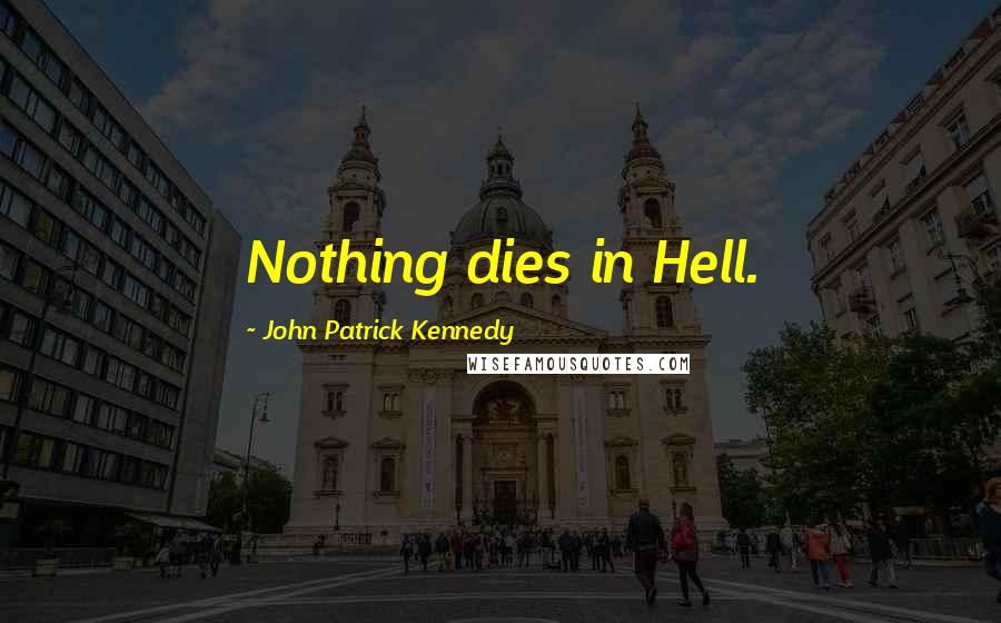 John Patrick Kennedy Quotes: Nothing dies in Hell.