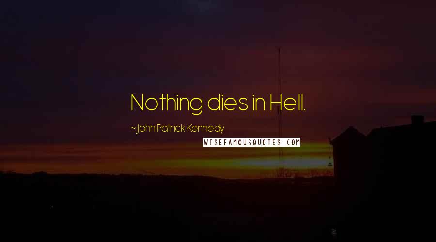 John Patrick Kennedy Quotes: Nothing dies in Hell.