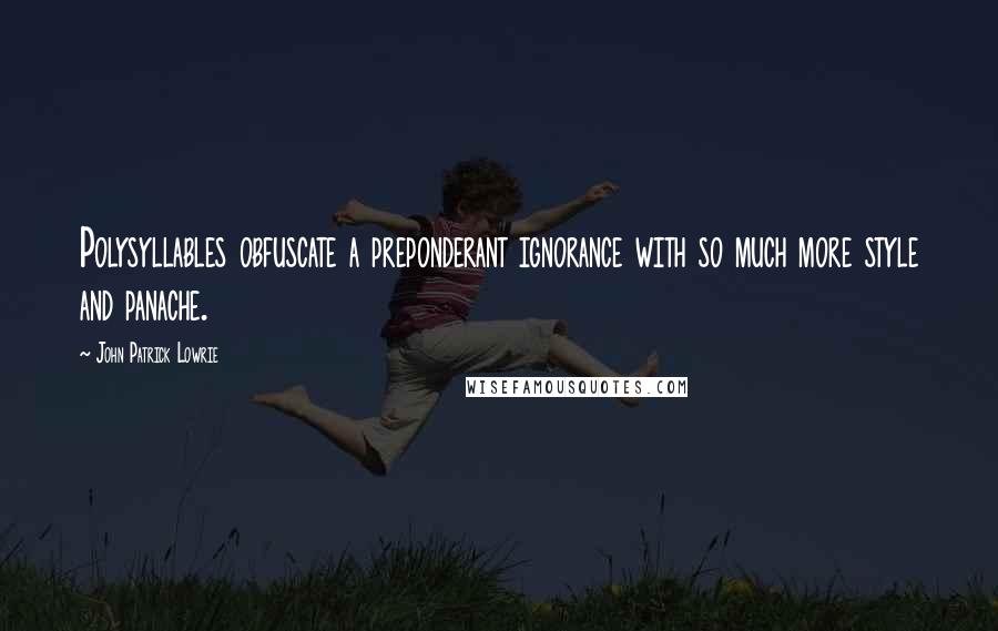 John Patrick Lowrie Quotes: Polysyllables obfuscate a preponderant ignorance with so much more style and panache.