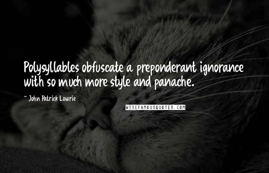 John Patrick Lowrie Quotes: Polysyllables obfuscate a preponderant ignorance with so much more style and panache.