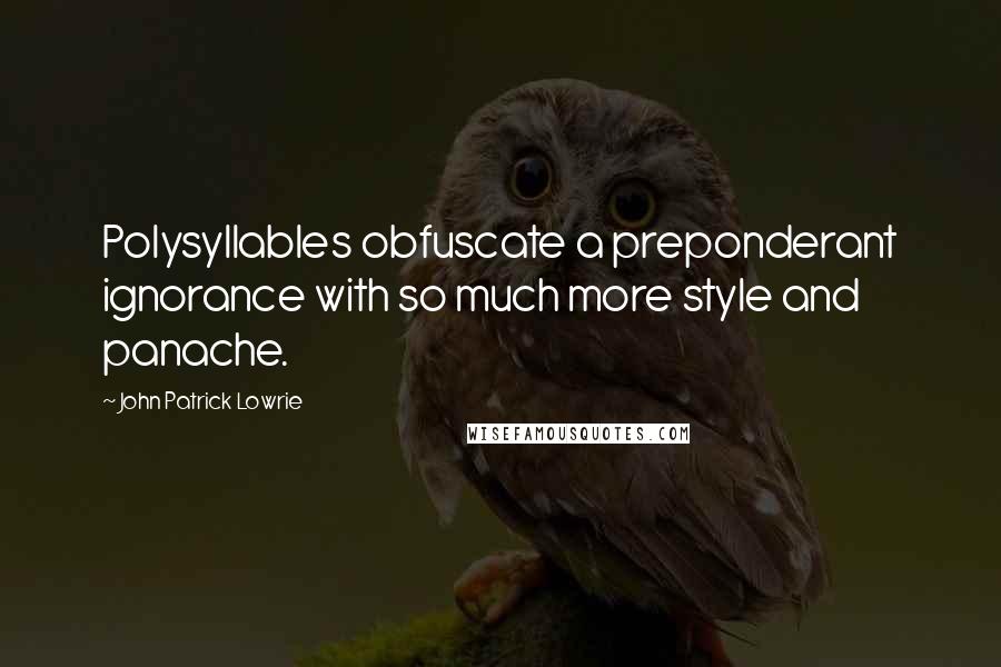 John Patrick Lowrie Quotes: Polysyllables obfuscate a preponderant ignorance with so much more style and panache.