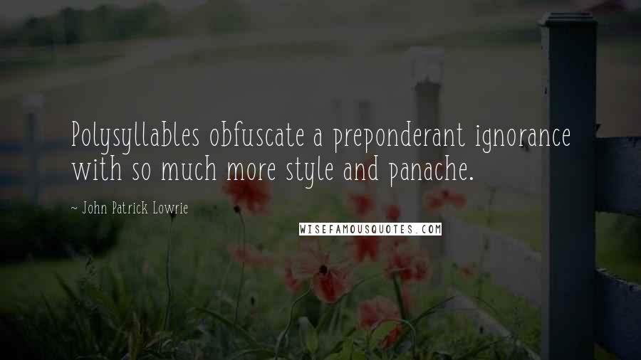 John Patrick Lowrie Quotes: Polysyllables obfuscate a preponderant ignorance with so much more style and panache.