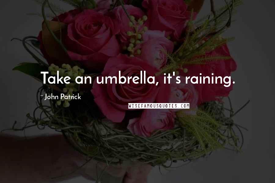 John Patrick Quotes: Take an umbrella, it's raining.