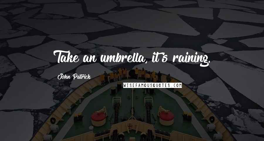 John Patrick Quotes: Take an umbrella, it's raining.